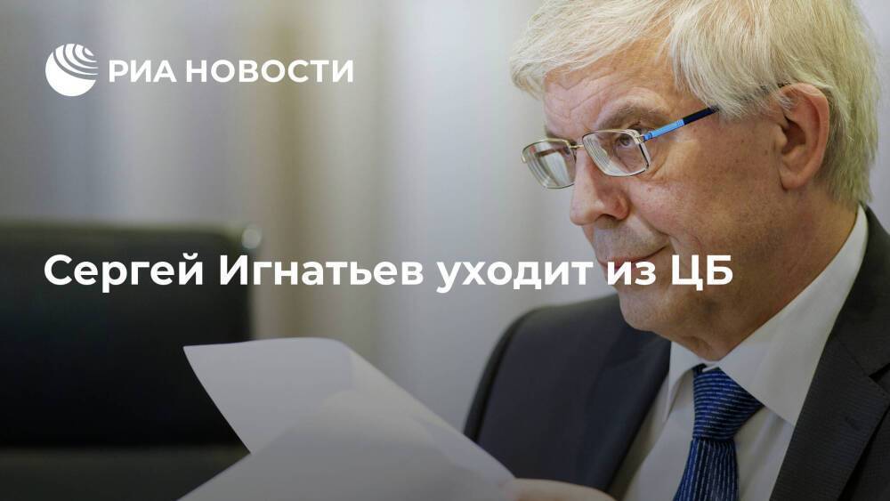 Советник главы ЦБ Сергей Игнатьев покидает Банк России после более чем 20 лет работы