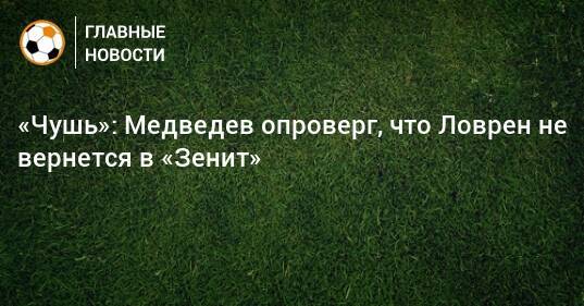 «Чушь»: Медведев опроверг, что Ловрен не вернется в «Зенит»