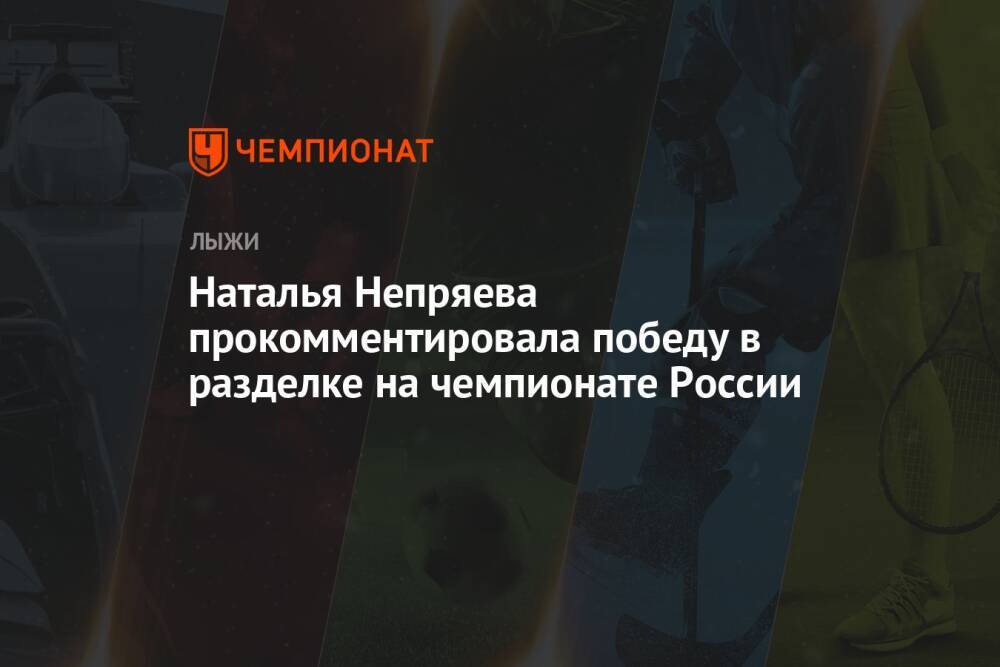 Наталья Непряева прокомментировала победу в разделке на чемпионате России