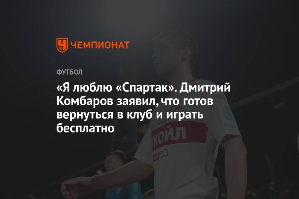 «Я люблю «Спартак». Дмитрий Комбаров заявил, что готов вернуться в клуб и играть бесплатно
