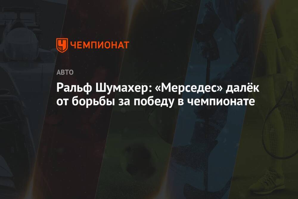 Ральф Шумахер: «Мерседес» далёк от борьбы за победу в чемпионате