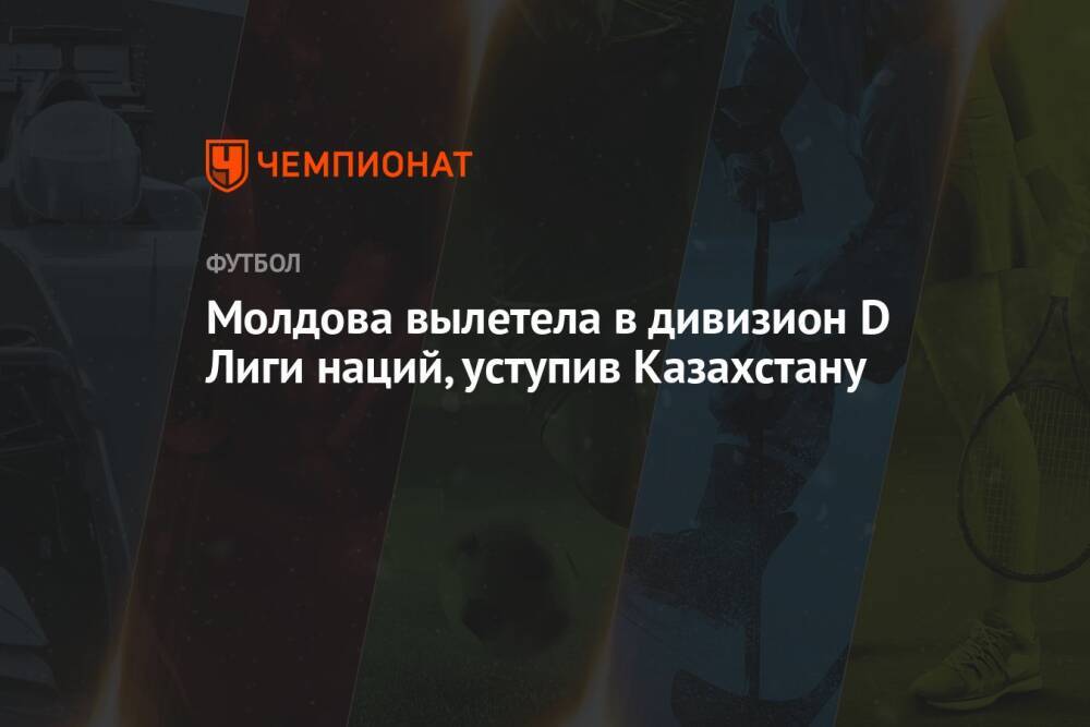 Молдова вылетела в дивизион D Лиги наций, уступив Казахстану