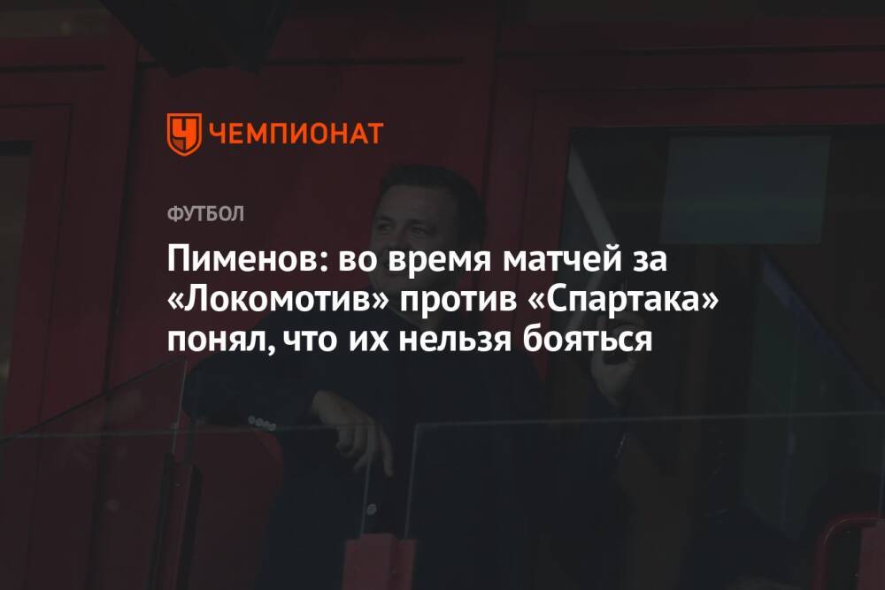 Пименов: во время матчей за «Локомотив» против «Спартака» понял, что их нельзя бояться