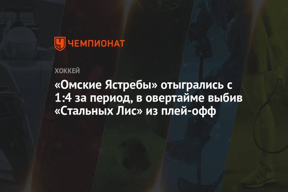 «Омские Ястребы» отыгрались с 1:4 за период, в овертайме выбив «Стальных Лис» из плей-офф