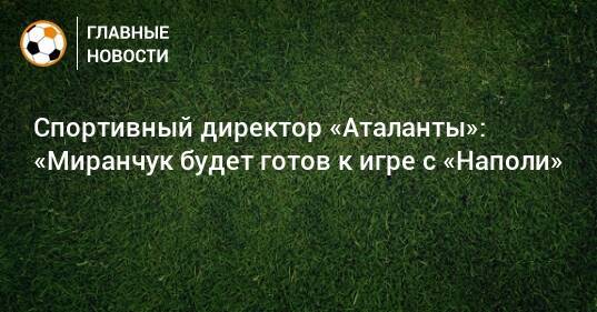Спортивный директор «Аталанты»: «Миранчук будет готов к игре с «Наполи»