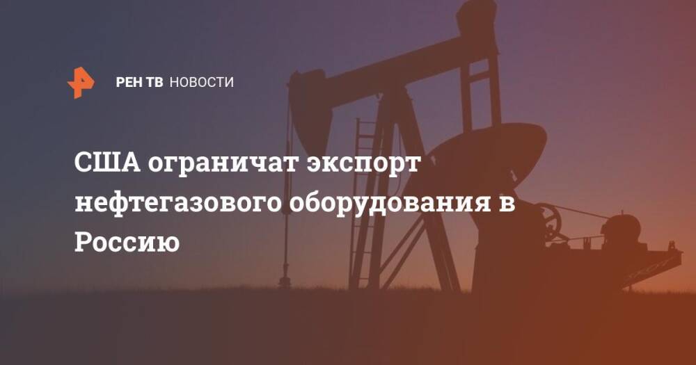 США ограничат экспорт нефтегазового оборудования в Россию