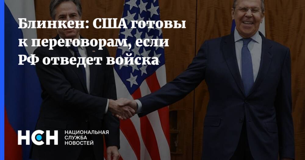 Блинкен: США готовы к переговорам, если РФ отведет войска