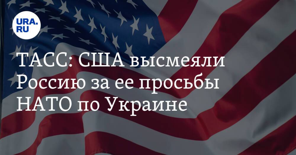 ТАСС: США высмеяли Россию за ее просьбы НАТО по Украине