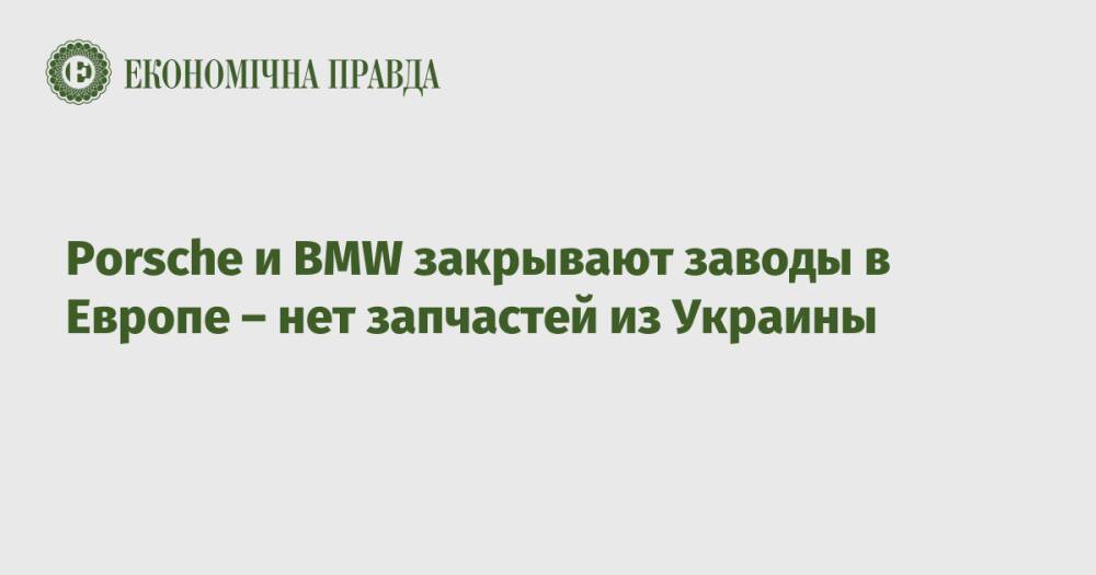 Porsche и BMW закрывают заводы в Европе – нет запчастей из Украины