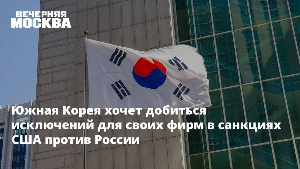 Южная Корея хочет добиться исключений для своих фирм в санкциях США против России