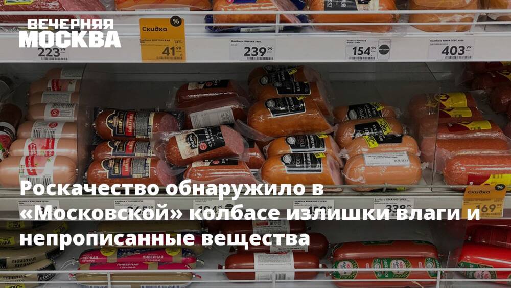 Роскачество обнаружило в «Московской» колбасе излишки влаги и непрописанные вещества