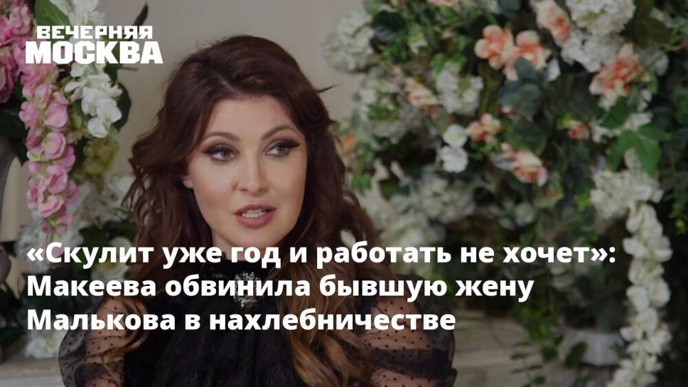 «Скулит уже год и работать не хочет»: Макеева обвинила бывшую жену Малькова в нахлебничестве