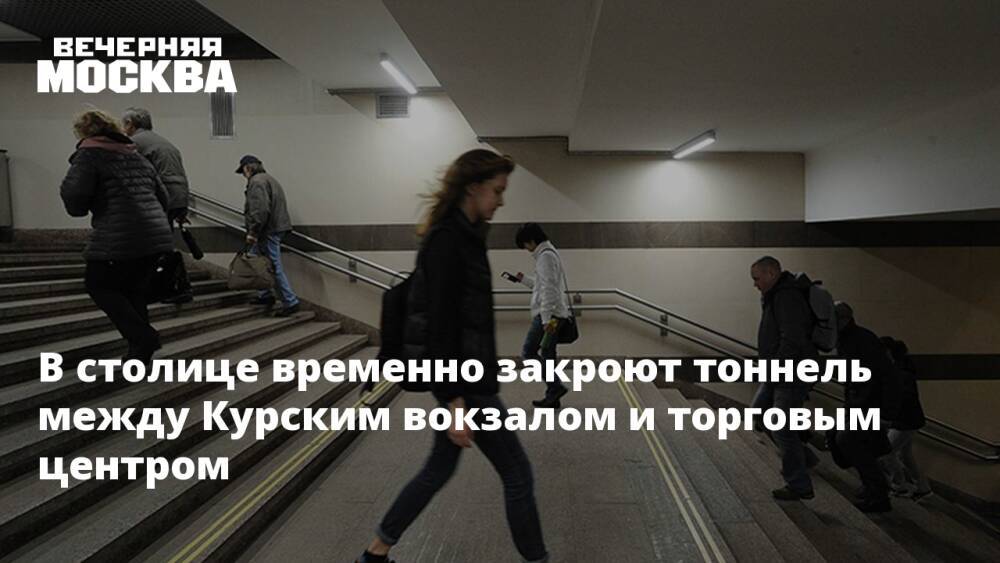 В столице временно закроют тоннель между Курским вокзалом и торговым центром
