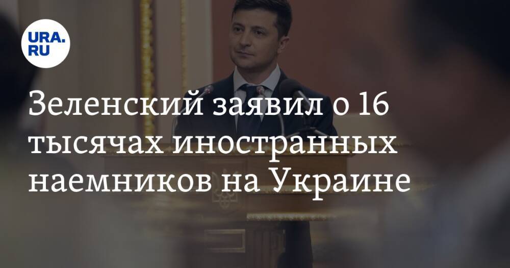 Зеленский заявил о 16 тысячах иностранных наемников на Украине