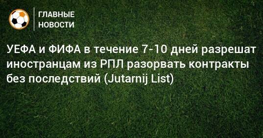 УЕФА и ФИФА в течение 7-10 дней разрешат иностранцам из РПЛ разорвать контракты без последствий (Jutarnij List)