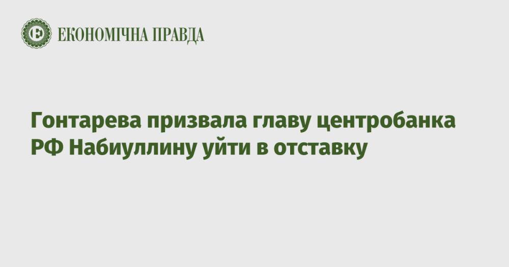 Гонтарева призвала главу центробанка РФ Набиуллину уйти в отставку