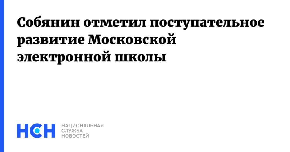 Собянин отметил поступательное развитие Московской электронной школы