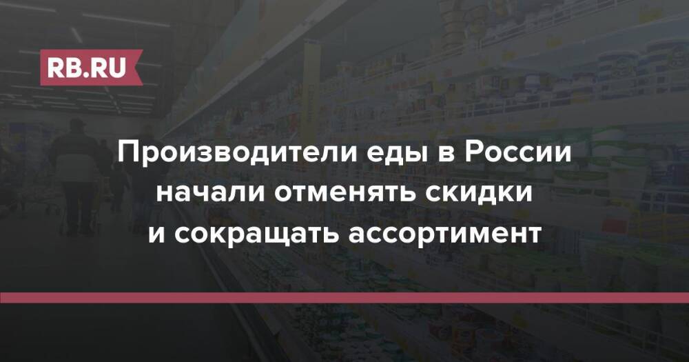 Производители еды в России начали отменять скидки и сокращать ассортимент