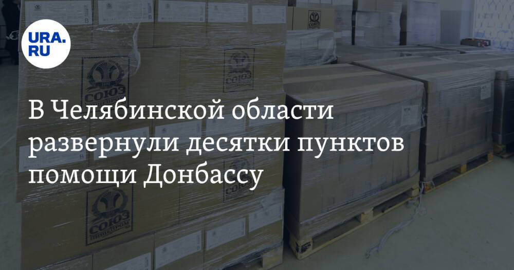 В Челябинской области развернули десятки пунктов помощи Донбассу