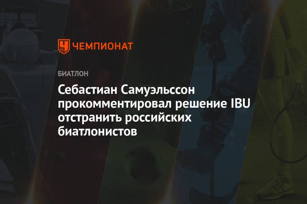 Себастиан Самуэльссон прокомментировал решение IBU отстранить российских биатлонистов