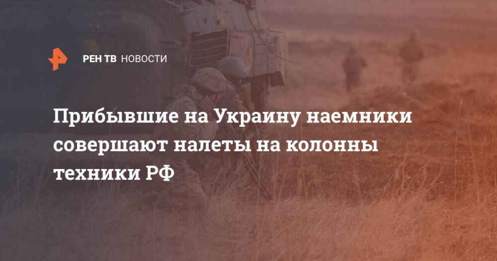 Прибывшие на Украину наемники совершают налеты на колонны техники РФ