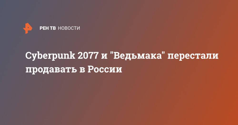 Cyberpunk 2077 и "Ведьмака" перестали продавать в России