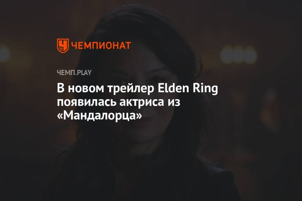 В новом трейлер Elden Ring появилась актриса из «Мандалорца»