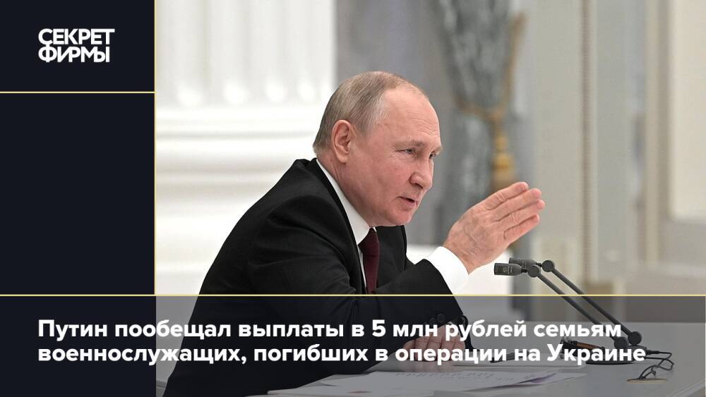 Путин пообещал выплаты в 5 млн рублей семьям военнослужащих, погибших в операции на Украине