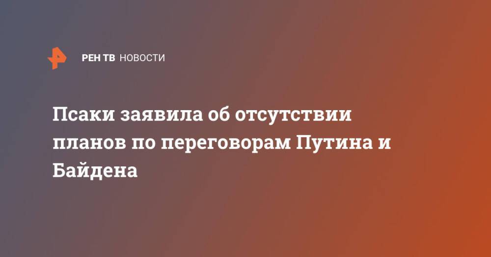 Псаки заявила об отсутствии планов по переговорам Путина и Байдена