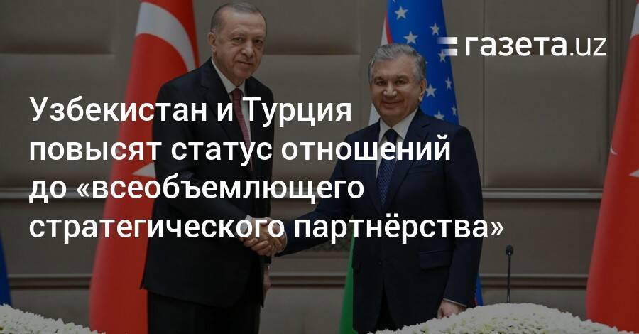 Узбекистан и Турция повысят статус отношений до «всеобъемлющего стратегического партнёрства»