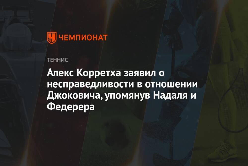 Алекс Корретха заявил о несправедливости в отношении Джоковича, упомянув Надаля и Федерера