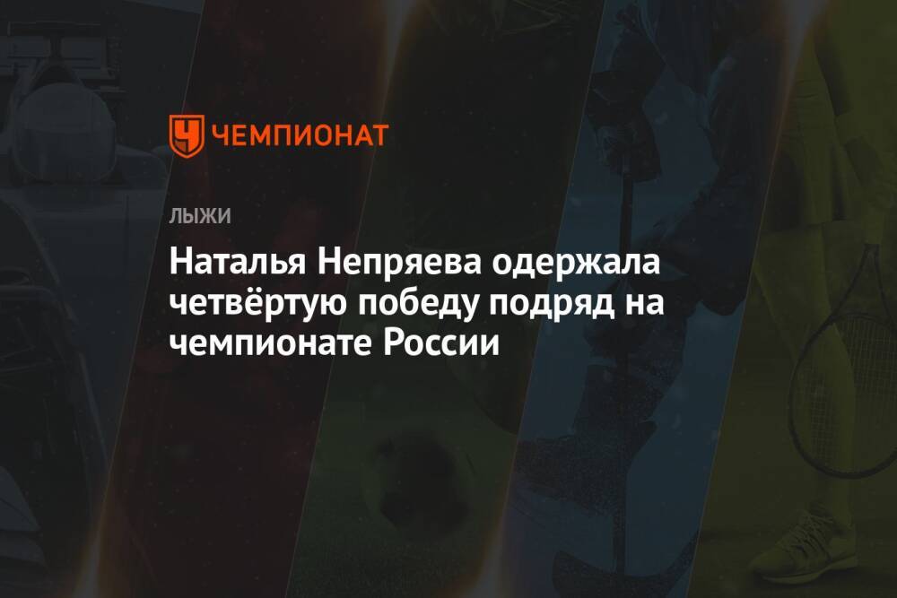 Наталья Непряева одержала четвёртую победу подряд на чемпионате России