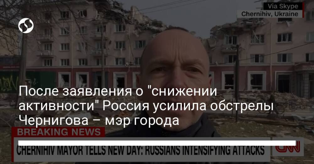 После объявления о "снижении активности" Россия усилила обстрелы Чернигова – мэр города