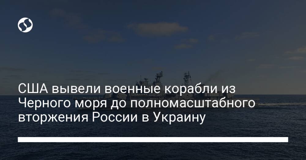 США вывели военные корабли из Черного моря до полномасштабного вторжения России в Украину