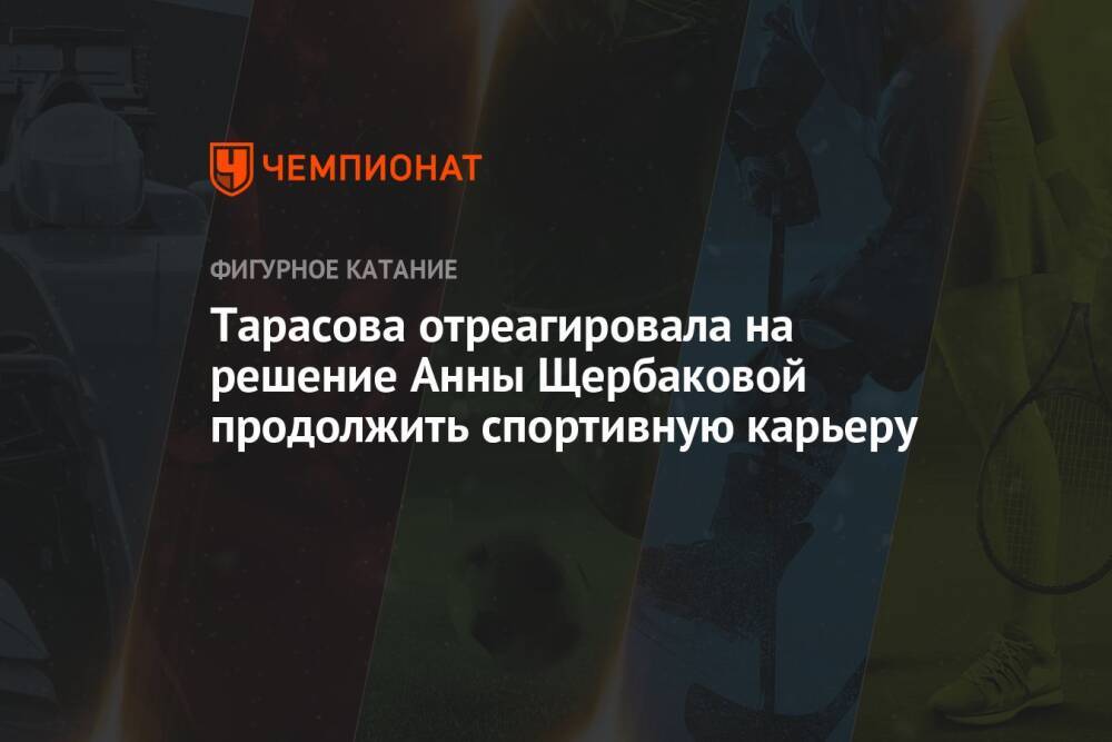 Тарасова отреагировала на решение Анны Щербаковой продолжить спортивную карьеру