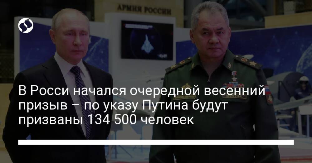 В Росси начался очередной весенний призыв – по указу Путина будут призваны 134 500 человек