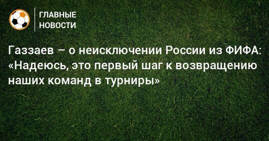 Газзаев – о неисключении России из ФИФА: «Надеюсь, это первый шаг к возвращению наших команд в турниры»