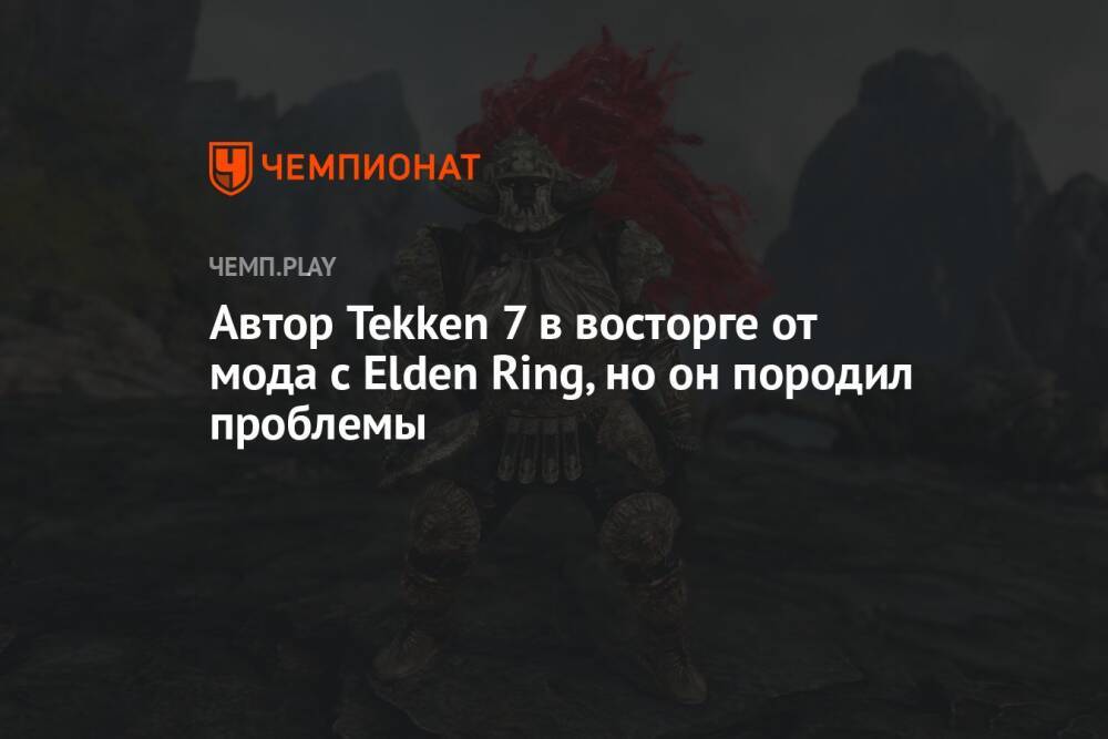 Автор Tekken 7 в восторге от мода с Elden Ring, но он породил проблемы