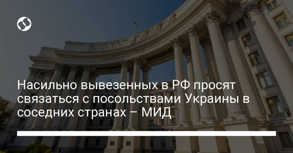 Насильно вывезенных в РФ просят связаться с посольствами Украины в соседних странах – МИД
