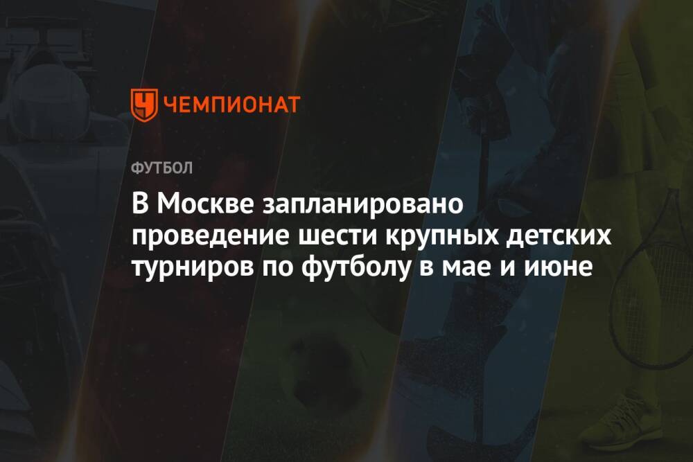 В Москве запланировано проведение шести крупных детских турниров по футболу в мае и июне