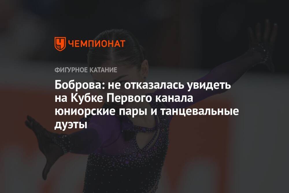 Боброва: не отказалась увидеть на Кубке Первого канала юниорские пары и танцевальные дуэты