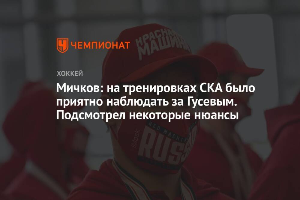 Мичков: на тренировках СКА было приятно наблюдать за Гусевым. Подсмотрел некоторые нюансы