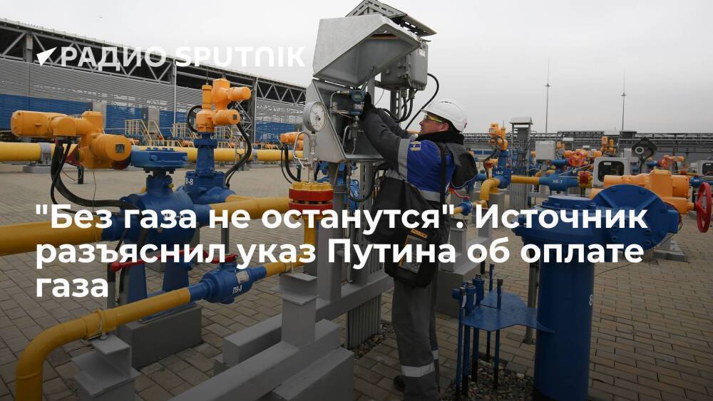 Источник: указ Путина об оплате газа в рублях не означает, что завтра клиенты "Газпрома" останутся без газа
