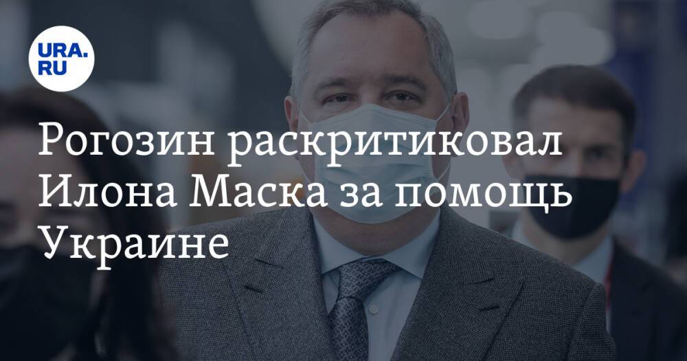 Рогозин раскритиковал Илона Маска за помощь Украине. «Перешел на сторону врага»