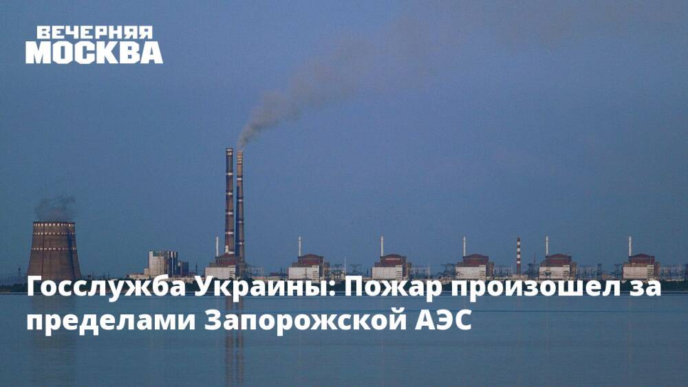Госслужба Украины: Пожар произошел за пределами Запорожской АЭС