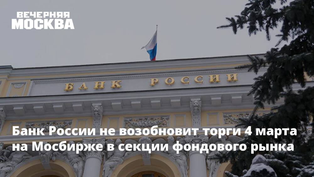 Банк России не возобновит торги 4 марта на Мосбирже в секции фондового рынка