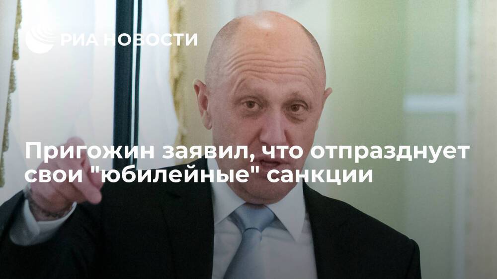 Бизнесмен Пригожин заявил, что отпразднует свои "юбилейные", тридцатые санкции