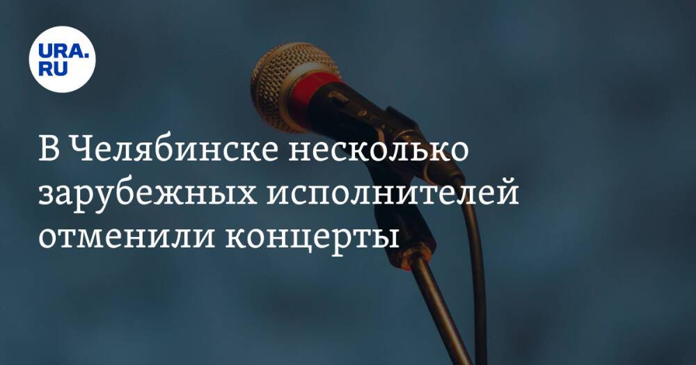 В Челябинске несколько зарубежных исполнителей отменили концерты