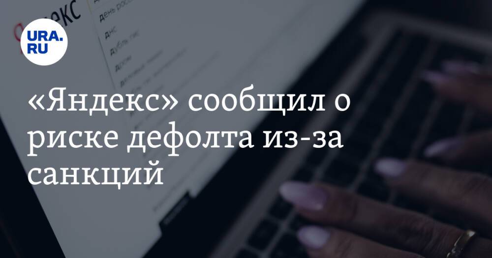 «Яндекс» сообщил о риске дефолта из-за санкций