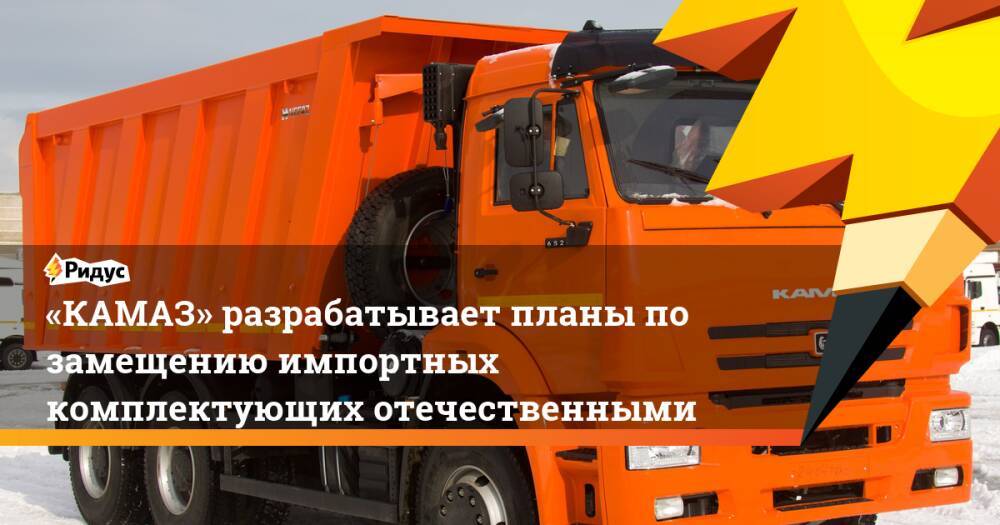 «КАМАЗ» разрабатывает планы по замещению импортных комплектующих отечественными
